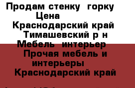 Продам стенку -горку  › Цена ­ 7 000 - Краснодарский край, Тимашевский р-н Мебель, интерьер » Прочая мебель и интерьеры   . Краснодарский край